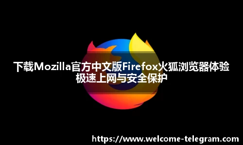 下载Mozilla官方中文版Firefox火狐浏览器体验极速上网与安全保护